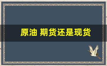 原油 期货还是现货(原油期货直播间24小时在线跟单)_https://www.jianghaiboli.com_黄金期货_第1张